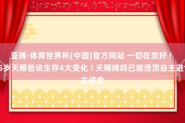 亚搏·体育世界杯(中国)官方网站 一切在变好 ! 75岁天赐爸谈生存4大变化 ! 天赐姆妈已能透顶自主进食