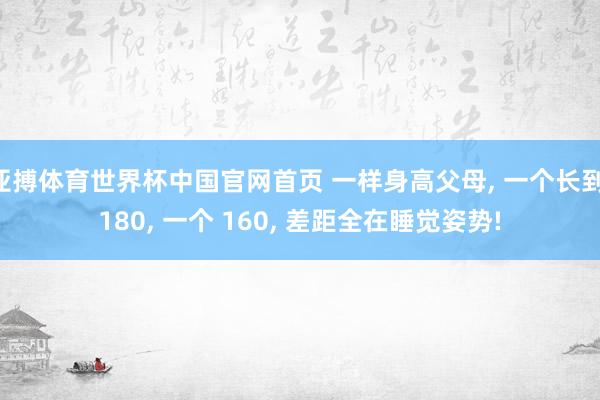 亚搏体育世界杯中国官网首页 一样身高父母, 一个长到 180, 一个 160, 差距全在睡觉姿势!