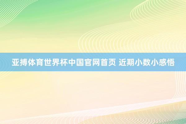 亚搏体育世界杯中国官网首页 近期小数小感悟