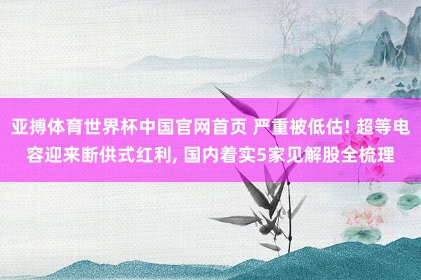 亚搏体育世界杯中国官网首页 严重被低估! 超等电容迎来断供式红利, 国内着实5家见解股全梳理