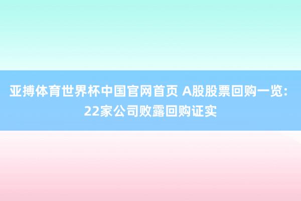 亚搏体育世界杯中国官网首页 A股股票回购一览: 22家公司败露回购证实