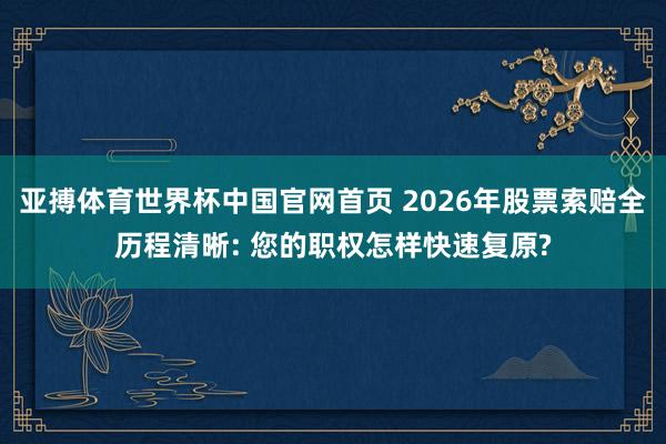 亚搏体育世界杯中国官网首页 2026年股票索赔全历程清晰: 您的职权怎样快速复原?