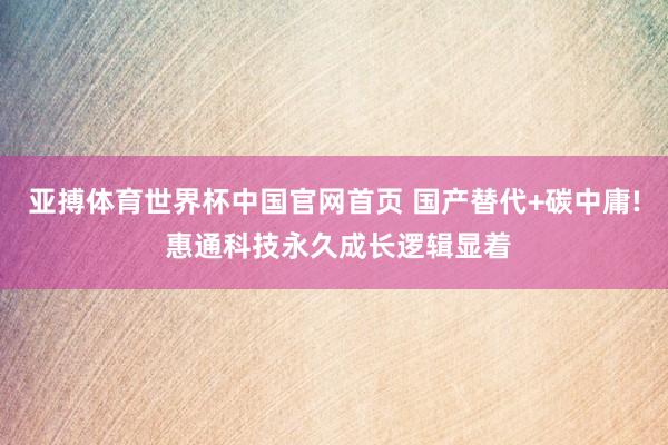 亚搏体育世界杯中国官网首页 国产替代+碳中庸! 惠通科技永久成长逻辑显着