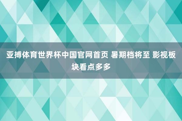 亚搏体育世界杯中国官网首页 暑期档将至 影视板块看点多多