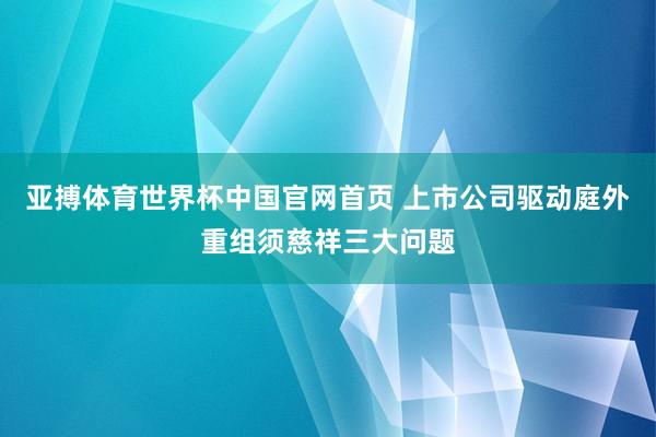 亚搏体育世界杯中国官网首页 上市公司驱动庭外重组须慈祥三大问题