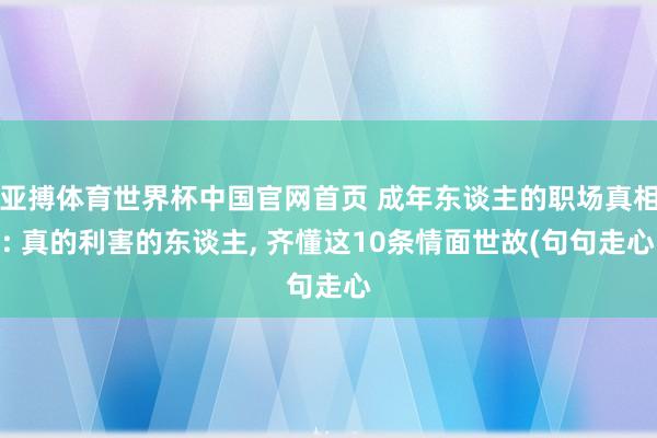 亚搏体育世界杯中国官网首页 成年东谈主的职场真相: 真的利害的东谈主, 齐懂这10条情面世故(句句走心
