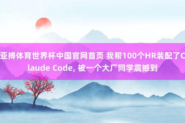 亚搏体育世界杯中国官网首页 我帮100个HR装配了Claude Code, 被一个大厂同学震撼到