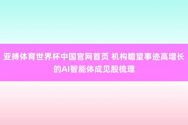 亚搏体育世界杯中国官网首页 机构瞻望事迹高增长的AI智能体成见股梳理