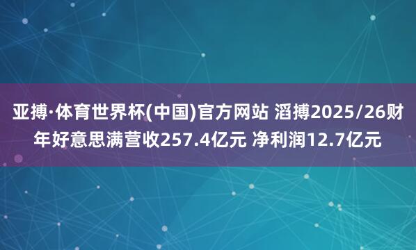 亚搏·体育世界杯(中国)官方网站 滔搏2025/26财年好意思满营收257.4亿元 净利润12.7亿元