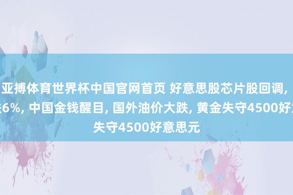 亚搏体育世界杯中国官网首页 好意思股芯片股回调, 高通跌6%, 中国金钱醒目, 国外油价大跌, 黄金失守4500好意思元