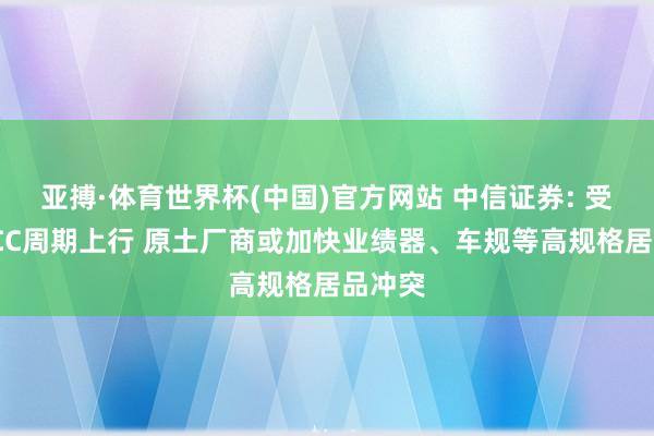 亚搏·体育世界杯(中国)官方网站 中信证券: 受益MLCC周期上行 原土厂商或加快业绩器、车规等高规格居品冲突