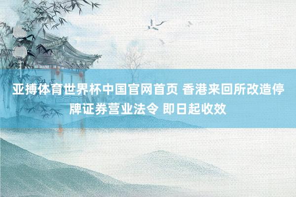 亚搏体育世界杯中国官网首页 香港来回所改造停牌证券营业法令 即日起收效