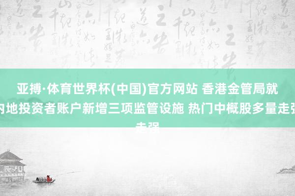 亚搏·体育世界杯(中国)官方网站 香港金管局就内地投资者账户新增三项监管设施 热门中概股多量走强