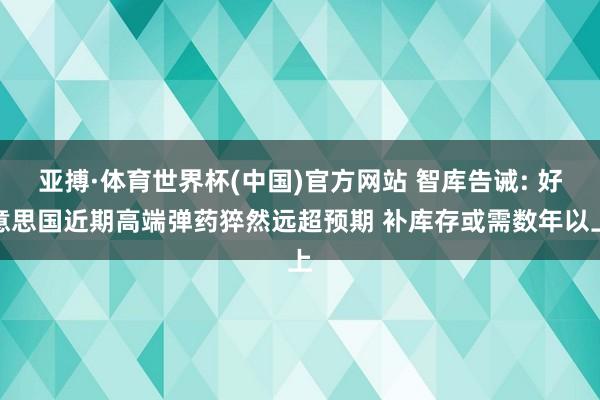 亚搏·体育世界杯(中国)官方网站 智库告诫: 好意思国近期高端弹药猝然远超预期 补库存或需数年以上