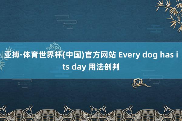 亚搏·体育世界杯(中国)官方网站 Every dog has its day 用法剖判