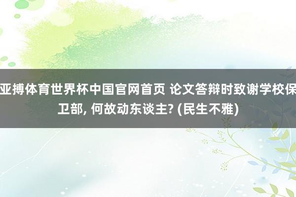 亚搏体育世界杯中国官网首页 论文答辩时致谢学校保卫部, 何故动东谈主? (民生不雅)