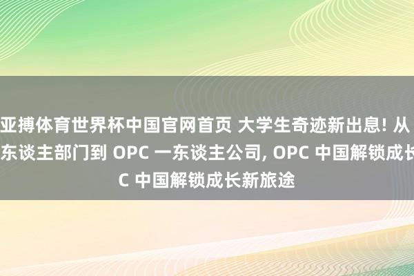 亚搏体育世界杯中国官网首页 大学生奇迹新出息! 从 OPD 一东谈主部门到 OPC 一东谈主公司, OPC 中国解锁成长新旅途
