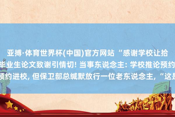 亚搏·体育世界杯(中国)官方网站 “感谢学校让拾荒老东说念主进校”, 毕业生论文致谢引情切! 当事东说念主: 学校推论预约进校, 但保卫部总缄默放行一位老东说念主, “这是对我价值不雅的塑造”