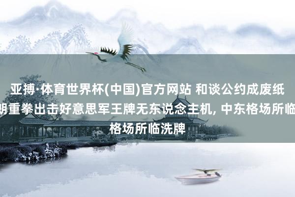 亚搏·体育世界杯(中国)官方网站 和谈公约成废纸? 伊朗重拳出击好意思军王牌无东说念主机, 中东格场所临洗牌