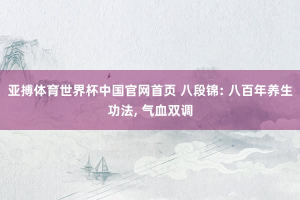 亚搏体育世界杯中国官网首页 八段锦: 八百年养生功法, 气血双调