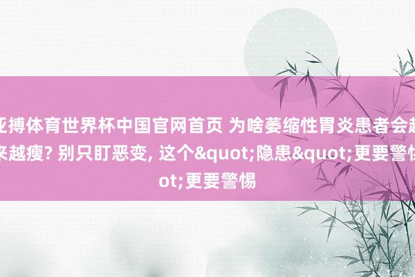 亚搏体育世界杯中国官网首页 为啥萎缩性胃炎患者会越来越瘦? 别只盯恶变, 这个"隐患"更要警惕