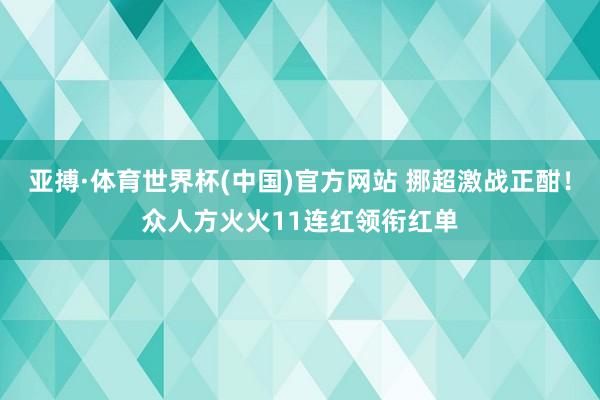 亚搏·体育世界杯(中国)官方网站 挪超激战正酣！众人方火火11连红领衔红单