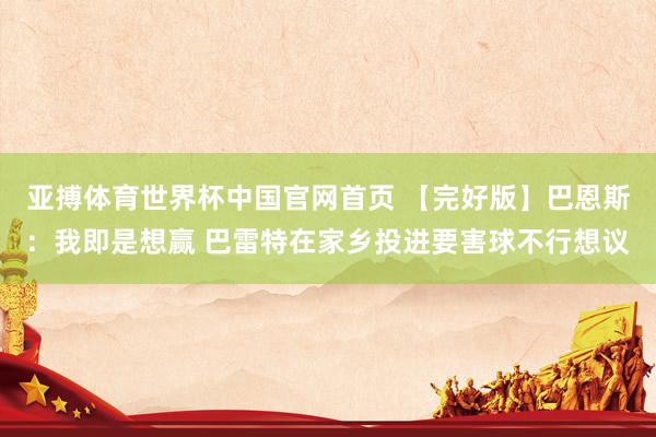 亚搏体育世界杯中国官网首页 【完好版】巴恩斯：我即是想赢 巴雷特在家乡投进要害球不行想议