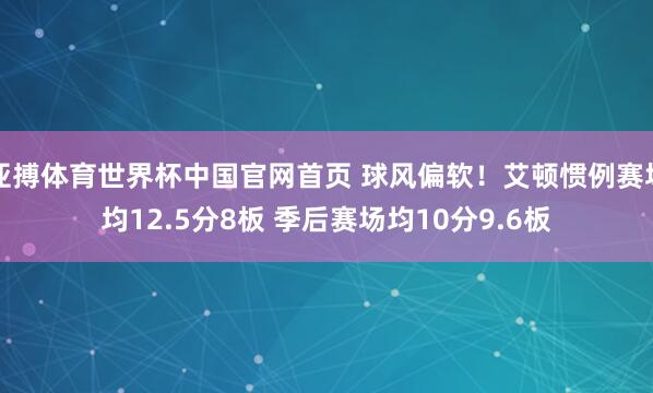 亚搏体育世界杯中国官网首页 球风偏软！艾顿惯例赛场均12.5分8板 季后赛场均10分9.6板