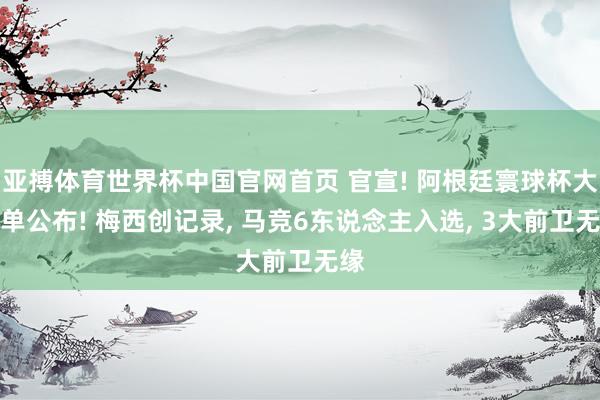 亚搏体育世界杯中国官网首页 官宣! 阿根廷寰球杯大名单公布! 梅西创记录, 马竞6东说念主入选, 3大前卫无缘