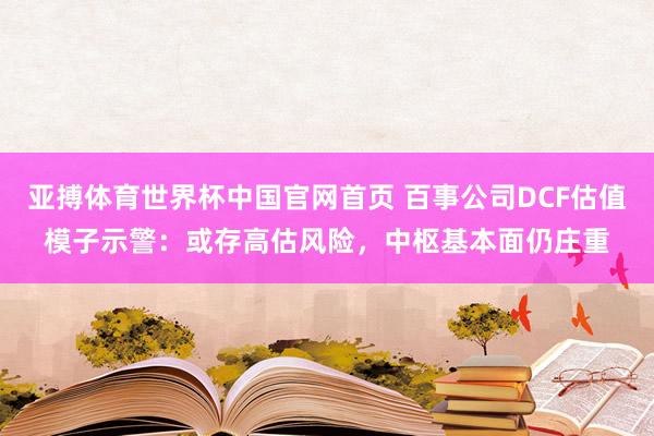 亚搏体育世界杯中国官网首页 百事公司DCF估值模子示警：或存高估风险，中枢基本面仍庄重