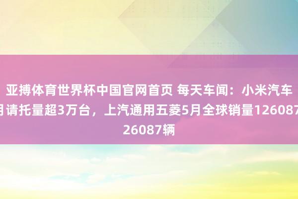 亚搏体育世界杯中国官网首页 每天车闻：小米汽车5