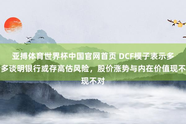 亚搏体育世界杯中国官网首页 DCF模子表示多伦多谈明银行或存高估风险，股价涨势与内在价值现不对