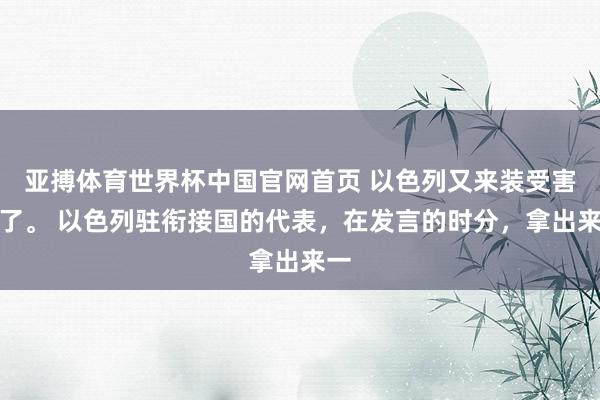 亚搏体育世界杯中国官网首页 以色列又来装受害者了。 以色列驻衔接国的代表，在发言的时分，拿出来一