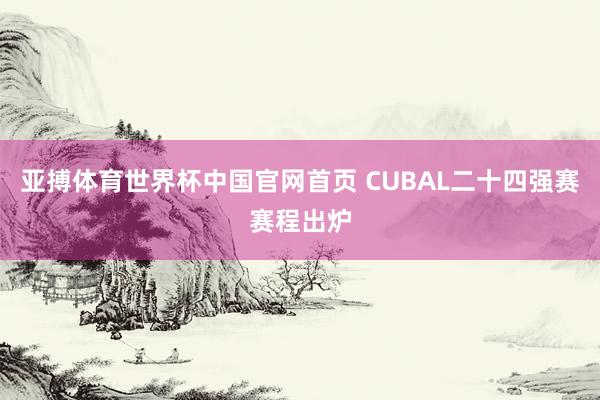 亚搏体育世界杯中国官网首页 CUBAL二十四强赛赛程出炉