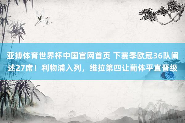 亚搏体育世界杯中国官网首页 下赛季欧冠36队阐述27席！利物浦入列，维拉第四让葡体平直晋级