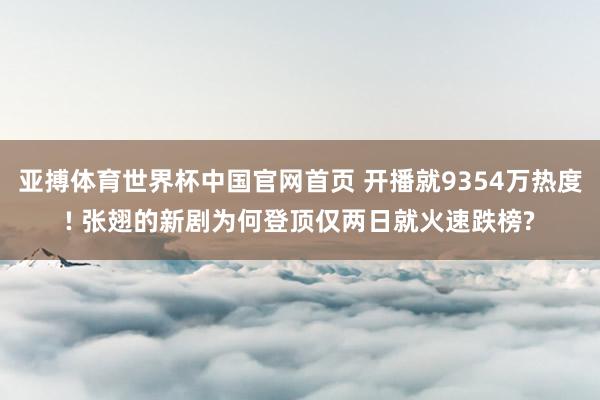 亚搏体育世界杯中国官网首页 开播就9354万热度! 张翅的新剧为何登顶仅两日就火速跌榜?