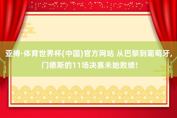 亚搏·体育世界杯(中国)官方网站 从巴黎到葡萄牙， 门德斯的11场决赛未始败绩!