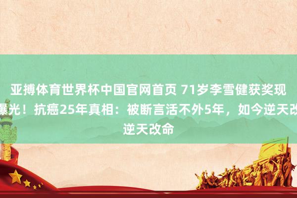 亚搏体育世界杯中国官网首页 71岁李雪健获奖现场曝光！抗癌25年真相：被断言活不外5年，如今逆天改命