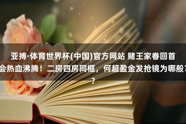 亚搏·体育世界杯(中国)官方网站 赌王家眷回首会热血沸腾！二房四房同框，何超盈金发抢镜为哪般？