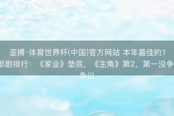 亚搏·体育世界杯(中国)官方网站 本年最佳的10部剧排行：《家业》垫底，《主角》第2，第一没争议