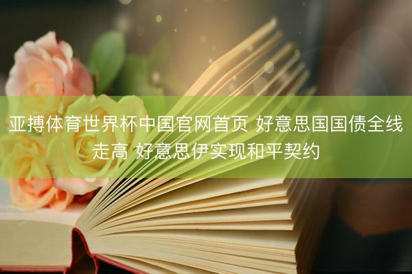 亚搏体育世界杯中国官网首页 好意思国国债全线走高 好意思伊实现和平契约