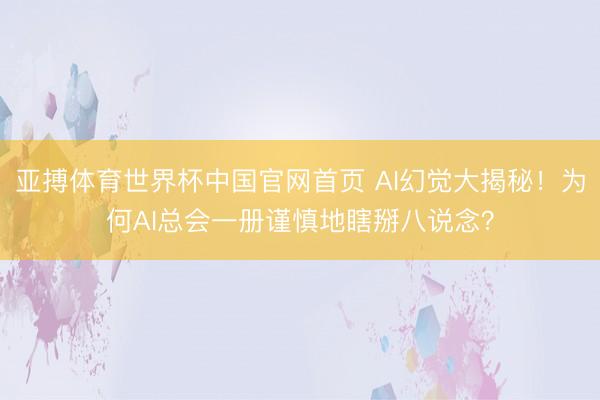 亚搏体育世界杯中国官网首页 AI幻觉大揭秘！为何AI总会一册谨慎地瞎掰八说念？