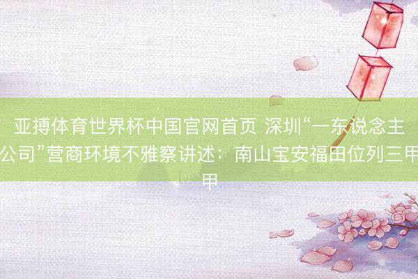 亚搏体育世界杯中国官网首页 深圳“一东说念主公司”营商环境不雅察讲述：南山宝安福田位列三甲
