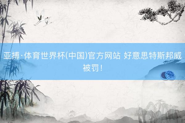 亚搏·体育世界杯(中国)官方网站 好意思特斯邦威被罚！