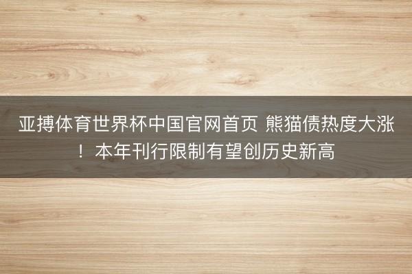 亚搏体育世界杯中国官网首页 熊猫债热度大涨!本年刊行限制有望创历史新高