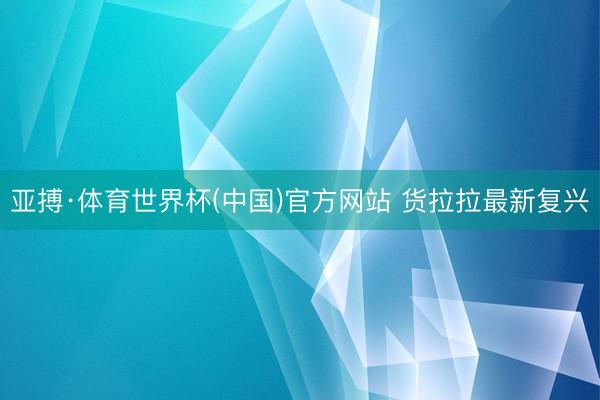 亚搏·体育世界杯(中国)官方网站 货拉拉最新复兴