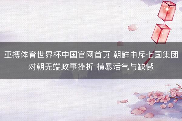 亚搏体育世界杯中国官网首页 朝鲜申斥七国集团对朝无端政事挫折 横暴活气与缺憾